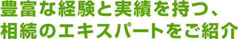 豊富な経験と実績を持つ、相続のエキスパート（専門家）をご紹介