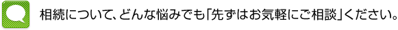 相続について、どんな悩みも「まずはお気軽にご相談」ください。