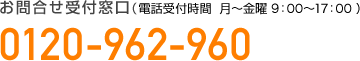 お問い合わせ窓口（電話受付時間 月?金曜9：00?17:00）TEL.0120-962-960