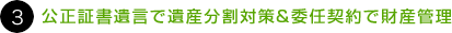 ３. 公正証書遺言と遺産分割対策＆委任契約で財産管理